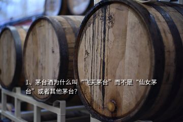 1、茅臺(tái)酒為什么叫“飛天茅臺(tái)”而不是“仙女茅臺(tái)”或者其他茅臺(tái)？