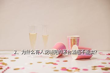 2、為什么有人說喝完的茅臺酒瓶不能賣？