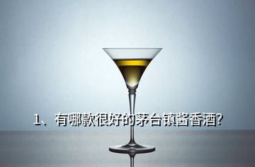 1、有哪款很好的茅臺(tái)鎮(zhèn)醬香酒？