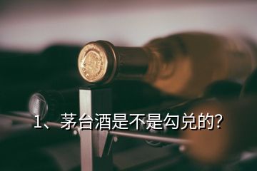 1、茅臺酒是不是勾兌的？