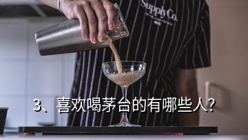 3、喜歡喝茅臺的有哪些人？