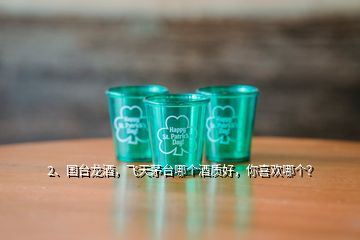 2、國臺龍酒，飛天茅臺哪個酒質好，你喜歡哪個？