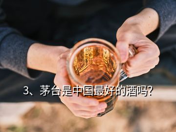 3、茅臺是中國最好的酒嗎？