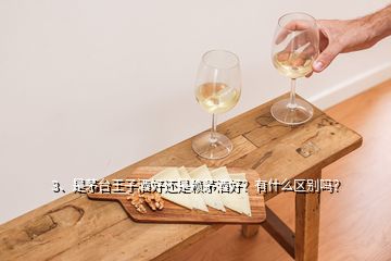 3、是茅臺王子酒好還是賴茅酒好？有什么區(qū)別嗎？