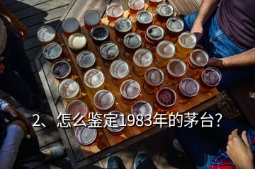 2、怎么鑒定1983年的茅臺？