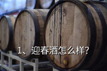 1、迎春酒怎么樣？