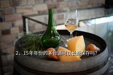 2、15年年份的茅臺酒可以長期保存嗎？