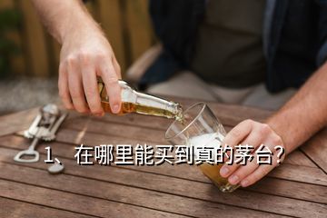 1、在哪里能買到真的茅臺(tái)？