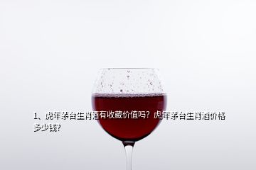 1、虎年茅臺生肖酒有收藏價值嗎？虎年茅臺生肖酒價格多少錢？