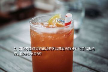 2、如何才能購買到正品的茅臺或者五糧液？如果出國購買，應(yīng)在哪里買呢？