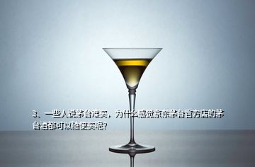 3、一些人說茅臺難買，為什么感覺京東茅臺官方店的茅臺酒都可以隨便買呢？