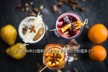 2、2004年53度和43度飛天茅臺(tái)現(xiàn)在分別值多少？