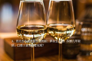 3、百元左右醬香型白酒例如：茅臺王子酒，存放幾年較好，口感上是否有變化呢？