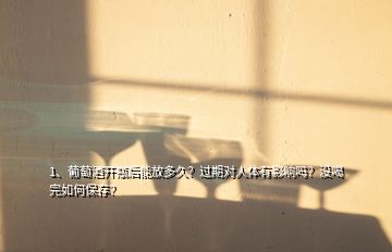 1、葡萄酒開瓶后能放多久？過期對(duì)人體有影響嗎？沒喝完如何保存？