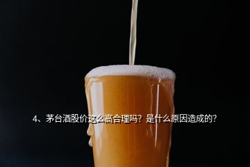 4、茅臺(tái)酒股價(jià)這么高合理嗎？是什么原因造成的？