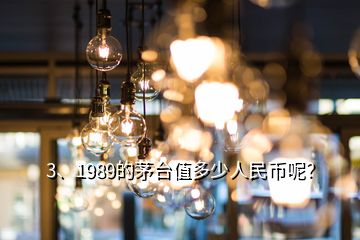 3、1989的茅臺值多少人民幣呢？