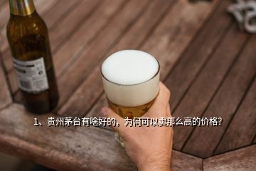 1、貴州茅臺(tái)有啥好的，為何可以賣那么高的價(jià)格？