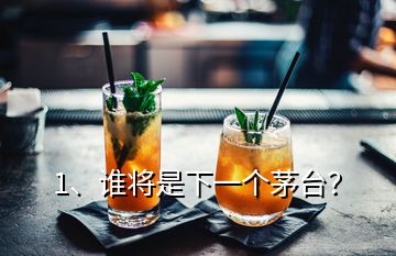 1、誰將是下一個茅臺？