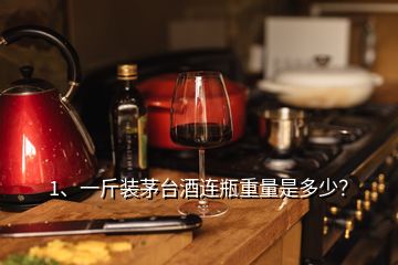 1、一斤裝茅臺酒連瓶重量是多少？