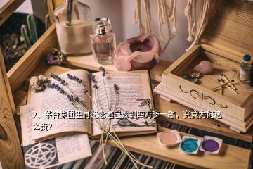 2、茅臺集團生肖紀念酒已炒到四萬多一瓶，究竟為何這么貴？