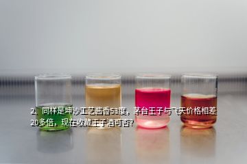 2、同樣是坤沙工藝醬香53度，茅臺王子與飛天價格相差20多倍，現(xiàn)在收藏王子酒可否？