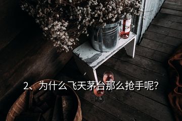 2、為什么飛天茅臺那么搶手呢？