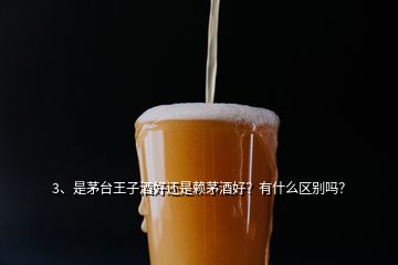 3、是茅臺(tái)王子酒好還是賴茅酒好？有什么區(qū)別嗎？