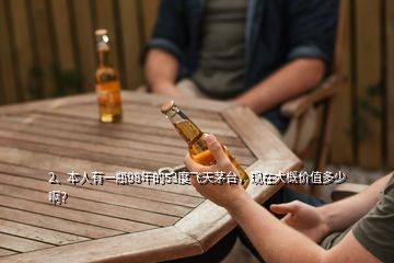 2、本人有一瓶98年的53度飛天茅臺(tái)，現(xiàn)在大概價(jià)值多少?。?></p><p>對(duì)酒不懂，我爺爺是醫(yī)生，我上小學(xué)時(shí)當(dāng)時(shí)的縣長(zhǎng)給他母親看病來(lái)我家找我爺爺，后來(lái)沒(méi)要錢(qián)就送了一瓶茅臺(tái)一瓶<a href=