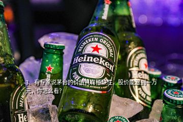 3、有專家說茅臺的價值具有稀缺性，股價能漲到一萬元，你怎么看？