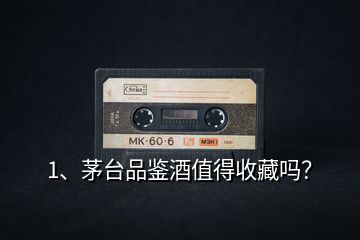 1、茅臺(tái)品鑒酒值得收藏嗎？