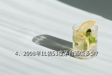 4、2008年1L裝53度茅臺酒值多少？