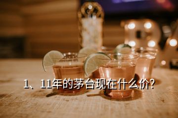 1、11年的茅臺現(xiàn)在什么價(jià)？