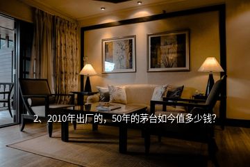 2、2010年出廠的，50年的茅臺如今值多少錢？