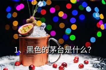 1、黑色的茅臺是什么？