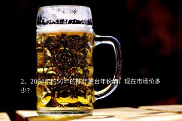 2、2004年的50年的陳年茅臺(tái)年份酒，現(xiàn)在市場(chǎng)價(jià)多少？