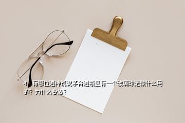 4、有哪位酒神說說茅臺酒瓶里有一個玻璃球是做什么用的？為什么要放？