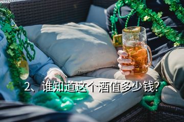 2、誰(shuí)知道這個(gè)酒值多少錢？