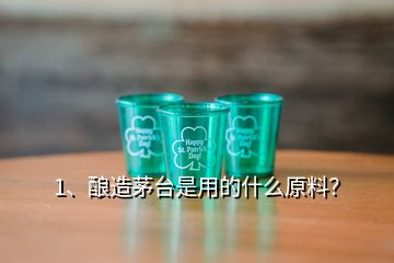 1、釀造茅臺是用的什么原料？