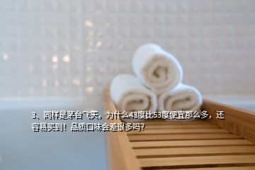 3、同樣是茅臺(tái)飛天，為什么43度比53度便宜那么多，還容易買到！品質(zhì)口味會(huì)差很多嗎？