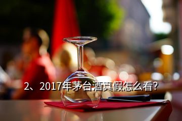 2、2017年茅臺(tái)酒真假怎么看？