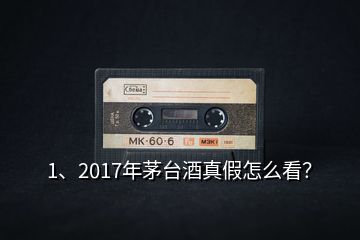 1、2017年茅臺酒真假怎么看？