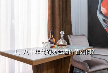 1、八十年代的茅臺酒價值如何？