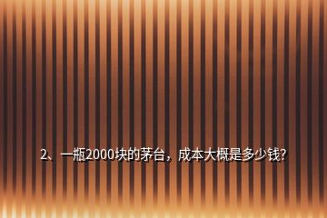 2、一瓶2000塊的茅臺，成本大概是多少錢？