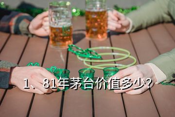 1、81年茅臺(tái)價(jià)值多少？