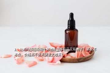 3、公司內(nèi)部招待用什么酒既顯得有品又有面子？茅臺(tái)不考慮，價(jià)格高不說(shuō)關(guān)鍵是太難買？