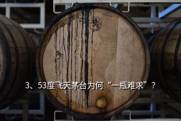 3、53度飛天茅臺為何“一瓶難求”？