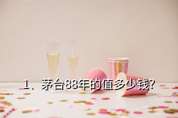 1、茅臺88年的值多少錢？