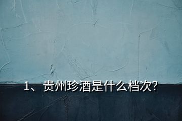 1、貴州珍酒是什么檔次？