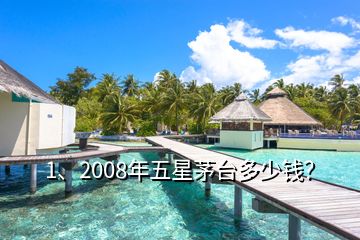 1、2008年五星茅臺多少錢？