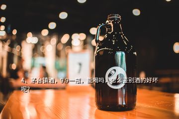 4、茅臺(tái)鎮(zhèn)酒，9.9一瓶，能喝嗎，怎么鑒別酒的好壞呢？